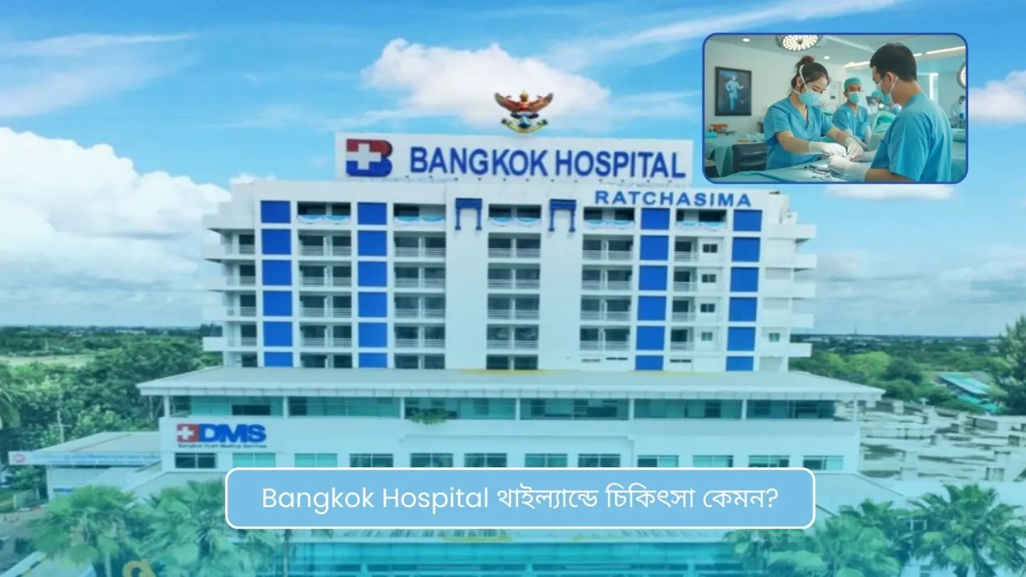 Bangkok Hospital থাইল্যান্ডে চিকিৎসা কেমন? বাংলাদেশি রোগীদের জন্য সম্পূর্ণ গাইড